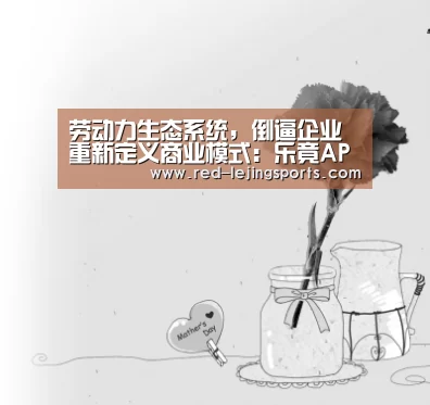 劳动力生态系统,倒逼企业重新定义商业模式:乐竟APP(图2) 乐竟