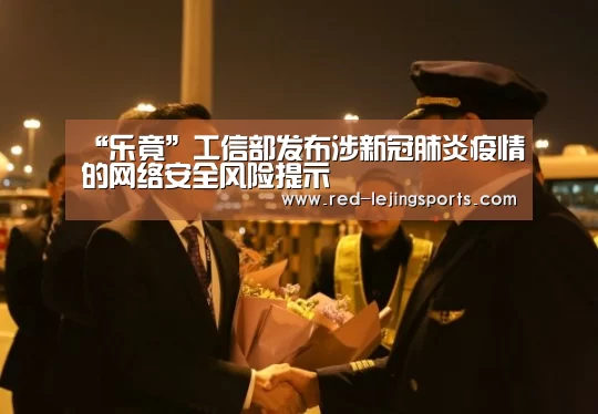 “乐竟”工信部发布涉新冠肺炎疫情的网络安全风险提示(图1) 乐竟棋牌