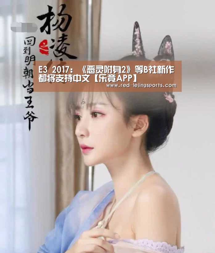 E3 2017:《恶灵附身2》等B社新作都将支持中文【乐竟APP】(图1) 乐竟体育官方