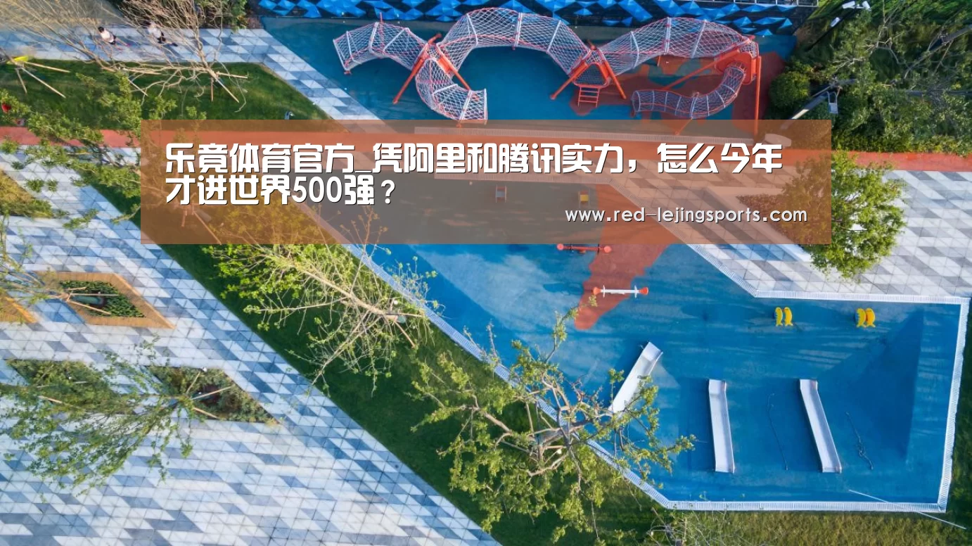 乐竟体育官方_凭阿里和腾讯实力,怎么今年才进世界500强?(图3) 乐竟体育官方