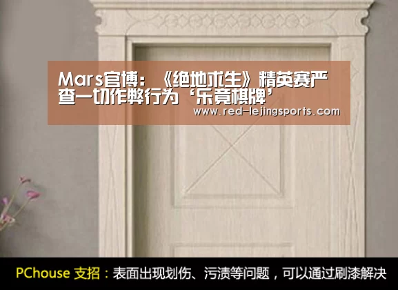 Mars官博:《绝地求生》精英赛严查一切作弊行为‘乐竟棋牌’(图4) 乐竟棋牌
