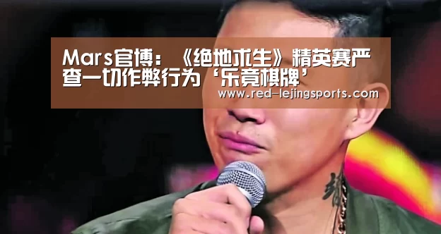 Mars官博:《绝地求生》精英赛严查一切作弊行为‘乐竟棋牌’(图2) 乐竟体育官方