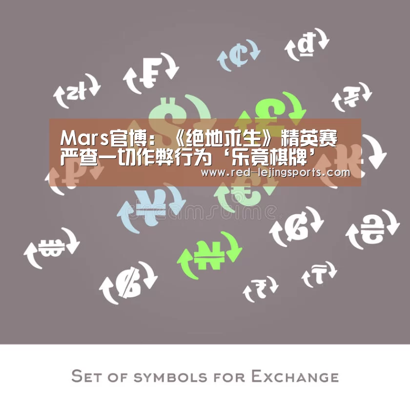 Mars官博:《绝地求生》精英赛严查一切作弊行为‘乐竟棋牌’(图3) 乐竟体育官方