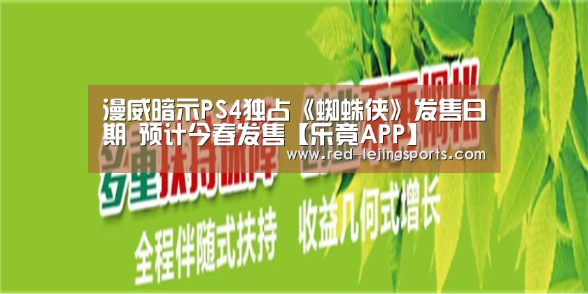 漫威暗示PS4独占《蜘蛛侠》发售日期 预计今春发售【乐竟APP】(图2) 乐竟