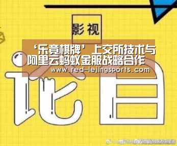 ‘乐竟棋牌’上交所技术与阿里云蚂蚁金服战略合作落实监管科技3.0(图2) 乐竟APP