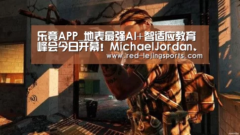 乐竟APP_地表最强AI+智适应教育峰会今日开幕!MichaelJordan、ALEKS、乂学教育同台论辩(图1) 乐竟体育官方